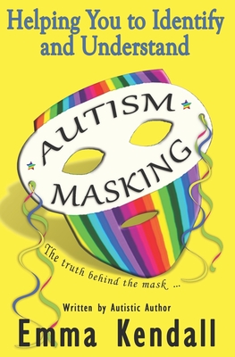 Helping You to Identify and Understand Autism Masking: The Truth Behind the Mask - Emma Kendall