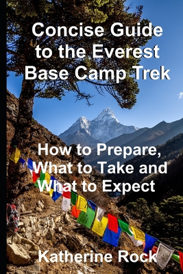 Concise Guide to the Everest Base Camp Trek: How to Prepare, What to Take and What to Expect - Katherine Rock