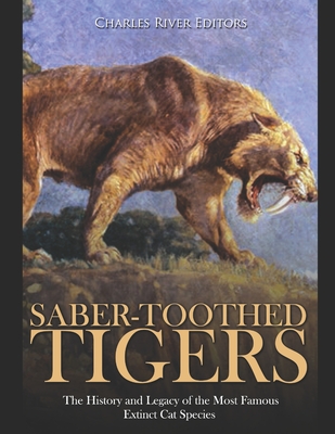 Saber-Toothed Tigers: The History and Legacy of the Most Famous Extinct Cat Species - Charles River Editors