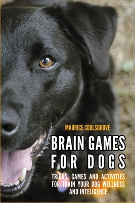 Brain Games for Dogs: Tricks, Games and Activities for Train your Dog Wellness and Intelligence - Maurice Coolsgrove