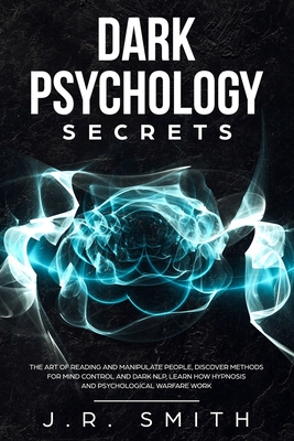 Dark Psychology Secrets: The Art of Reading and Manipulate People, Discover Methods for Mind Control and Dark Nlp, learn How Hypnosis and Psych - J. R. Smith