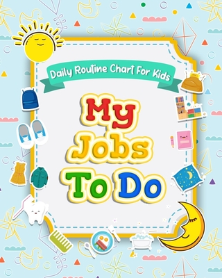 My Jobs to Do Daily Routine Chart for Kids: Routine Chore Chart for Morning and Bedtime Kids Can Keep Track of Their Daily Routine - Elaine O. Hinton
