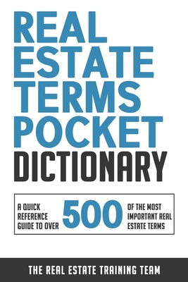 Real Estate Terms Pocket Dictionary: A Quick Reference Guide To Over 500 Of The Most Important Real Estate Terms - The Real Estate Training Team