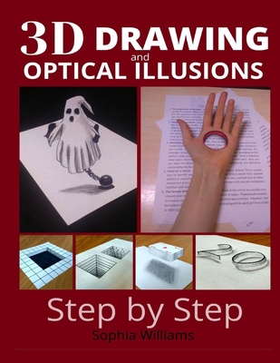 3d drawing and optical illusions: how to draw optical illusions and 3d art step by step Guide for Kids, Teens and Students. New edition - Sophia Williams