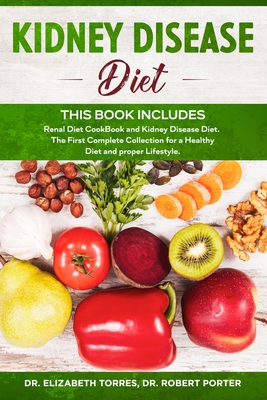 KIDNEY DISEASE DIET - This Book Includes: Renal Diet CookBook and Kidney Disease Diet. The First Complete Collection for a Healthy Diet and proper Lif - Robert Porter