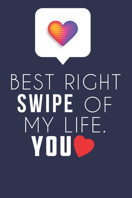 Best Right Swipe Of My life You: Boyfriend Valentine's Day Gift, Online Dating Valentine Gift, Relationship Anniversary Present For Him & Her. - Couples Sarcastic Journal