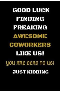 Poza produsului Good Luck Finding Freaking Awesome Coworkers Like Us! - You Are Dead to Us!: Coworker Leaving Gifts - Funny Gift for Coworker - Funny Farewell Gifts f - Journal Notebooks Publication