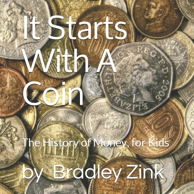 It Starts With A Coin: The History of Money, for Kids - Bradley Zink