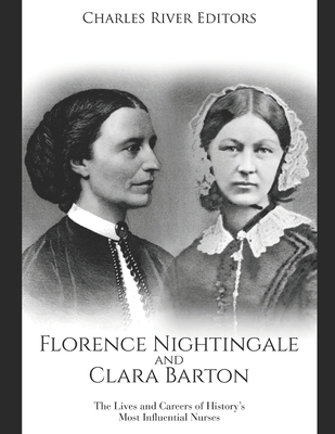 Florence Nightingale and Clara Barton: The Lives and Careers of History's Most Influential Nurses - Charles River Editors