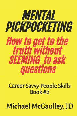 MENTAL PICKPOCKETING How to Get to the Truth Without Seeming to Ask Questions: Career Savvy People Skills Book 2 - Michael Mcgaulley Jd
