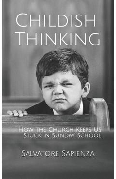 Coperta cărții 'Childish Thinking: How the Church Keeps Us Stuck in Sunday School - Salvatore Sapienza'