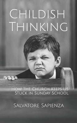 Childish Thinking: How the Church Keeps Us Stuck in Sunday School - Salvatore Sapienza