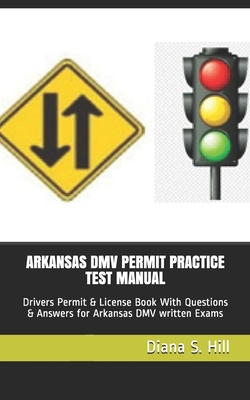 Arkansas DMV Permit Practice Test Manual: Drivers Permit & License Book With Questions & Answers for Arkansas DMV written Exams - Diana S. Hill