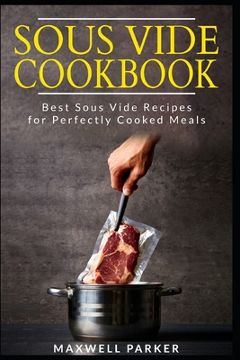 Sous Vide Cookbook: Best Sous Vide Recipes for Perfectly Cooked Meals - Maxwell Parker