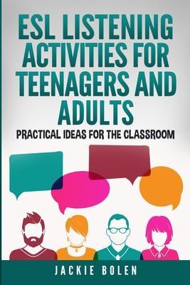 ESL Listening Activities for Teenagers and Adults: Practical Ideas for the Classroom - Jackie Bolen