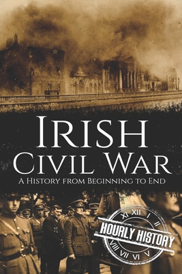 Irish Civil War: A History from Beginning to End - Hourly History