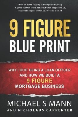 9 Figure Blueprint - Why I Quit Being a Loan Officer and How We Built a 9 Figure Mortgage Business - Nicholaus Carpenter