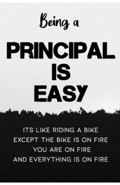 Coperta cărții 'Being A Principal Is Easy It's Like Riding A Bike Except the Bike is On Fire You're On Fire Everything is on Fire:'
