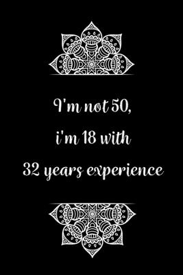 I'm not 50, i'm 18 with 32 years experience: Practical Alternative to a Card, 50th Birthday Gift Idea for Women And Men anniversary - Birthday Journals Gifts