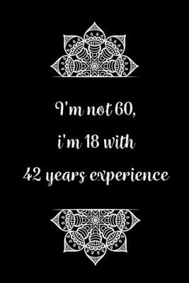 I'm not 60, i'm 18 with 42 years experience: Practical Alternative to a Card, 60th Birthday Gift Idea for Women And Men anniversary - Birthday Journals Gifts