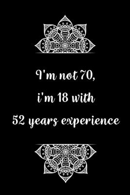 I'm not 70, i'm 18 with 52 years experience: Practical Alternative to a Card, 70th Birthday Gift Idea for Women And Men anniversary - Birthday Journals Gifts