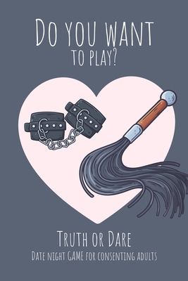 Do you want to play? Truth or Dare - Date Night Game for Consenting Adults: Perfect Valentine's day gift for him or her - Sexy game for consenting adu - Ashley's I. Dare You Game Notebooks