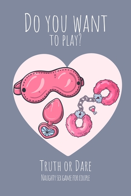 Do you want to play? Truth or Dare - Naugthy Sex Game For Couple: Perfect Valentine's day gift for him or her - Sexy game for consenting adults! - Ashley's I. Dare You Game Notebooks