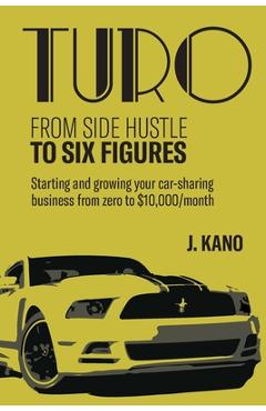 Poza produsului Turo - From Side Hustle to Six Figures: : Starting and growing your car-sharing business from zero to $10,000 a month - J. Kano
