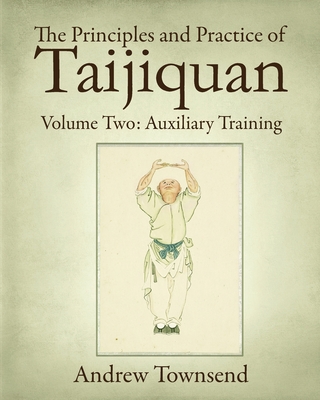 The Principles and Practice of Taijiquan: Volume Two: Auxiliary Training - Andrew Townsend