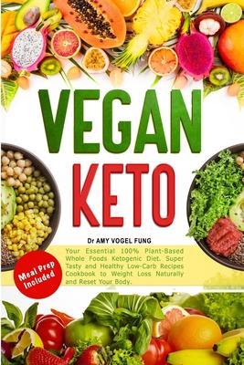Vegan Keto: Your Essential 100% Plant-Based Whole Foods Ketogenic Diet. Super Tasty and Healthy Low-Carb Recipes Cookbook to Weigh - Amy Vogel Fung