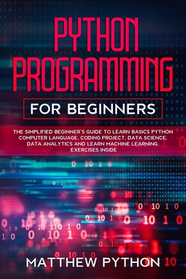 python programming for beginners: The simplified beginner's guide to learn basics Python computer language, coding project, data science, data analyti - Matthew Python