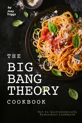 The Big Bang Theory Cookbook: Not So Gastronomically Redundant Cookbook - Joey Triggs