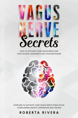 Vagus Nerve Secrets: How to Activate Your Vagus Nerve and How Access Your Body's Self- Healing Power. Exercises to Activate Your Nervous Sy - Roberta Rivera