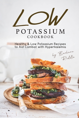 Low Potassium Cookbook: Healthy Low Potassium Recipes to Aid Combat with Hyperkalemia - Barbara Riddle