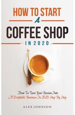 Poza produsului How To Start A Coffee Shop in 2020: How To Turn Your Passion Into A Profitable Business In 2020 Step By Step - Alex Johnson