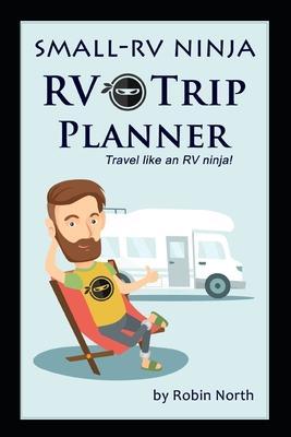 Small-RV Ninja RV Trip Planning: Travel Like An RV Ninja! - Robin North