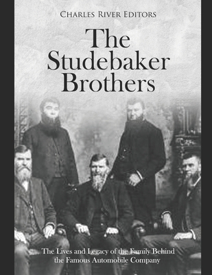 The Studebaker Brothers: The Lives and Legacy of the Family Behind the Famous Automobile Company - Charles River Editors