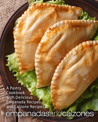 Empanadas and Calzones: A Pastry Cookbook with Delicious Empanada Recipes and Calzone Recipes (2nd Edition) - Booksumo Press