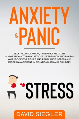 Anxiety & Panic: Self-help solution, therapies and cure suggestions to panic attacks. Depression and phobia workbook for relief and reb - David Siegler