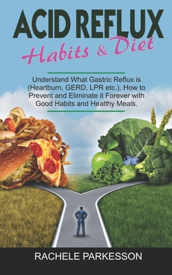 Acid Reflux Habits E Diet: Understand What Gastric Reflux is (Heartburn, GERD and LPR etc.) How to Prevent and Eliminate it Forever with Good Hab - Rachele Parkesson