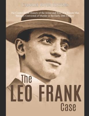 The Leo Frank Case: The Controversial History of the Arrest and Trial of a Jewish Man Wrongly Convicted of Murder in the Early 20th Centur - Charles River Editors