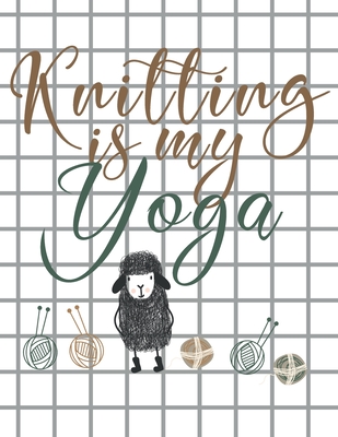 Knitting is my Yoga: Knitting Paper 4:5 and 2:3 Ratio for Tracking Record Your Patterns Designs Projects Yarns- Funny Gift Idea for Knitter - Useful Journals