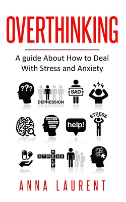 Overthinking: A guide About How to Deal With Stress and Anxiety - Anna Laurent