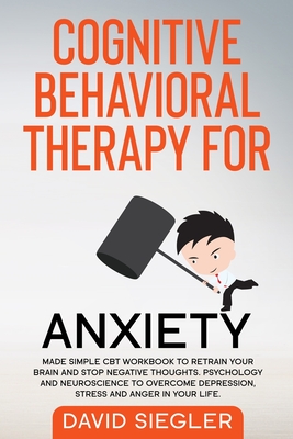 Cognitive Behavioral Therapy for Anxiety: Made simple CBT workbook to retrain your brain and stop negative thoughts. Psychology and neuroscience to ov - David Siegler