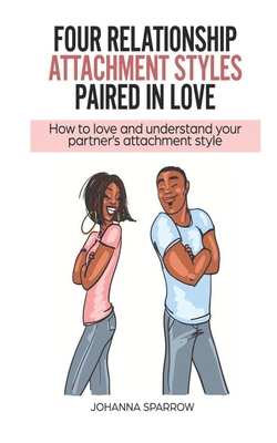 Four Relationship Attachment Styles Paired In Love: How to love and understand your partner's attachment style - Heather Pendley