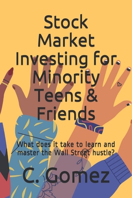 Stock Market Investing for Minority Teens & Friends: What does it take to learn and master the Wall Street hustle? - C. Osvaldo Gomez