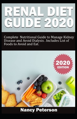 Renal Diet Guide 2020: Complete Nutritional Guide to Manage Kidney Disease and Avoid Dialysis. Includes List of Foods to Avoid and Eat - Nancy Peterson