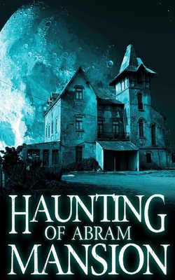 The Haunting of Abram Mansion - Alexandria Clarke