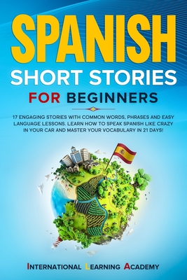 Spanish Short Stories for Beginners: 17 Engaging Stories with Common Words, Phrases and Easy Language Lessons. Learn How to Speak Spanish Like Crazy i - International Learning Academy