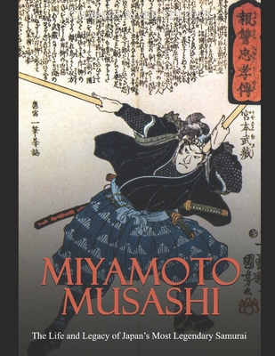 Miyamoto Musashi: The Life and Legacy of Japan's Most Legendary Samurai - Charles River Editors